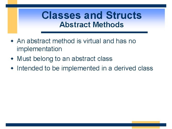 Classes and Structs Abstract Methods w An abstract method is virtual and has no