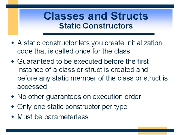 Classes and Structs Static Constructors w A static constructor lets you create initialization code