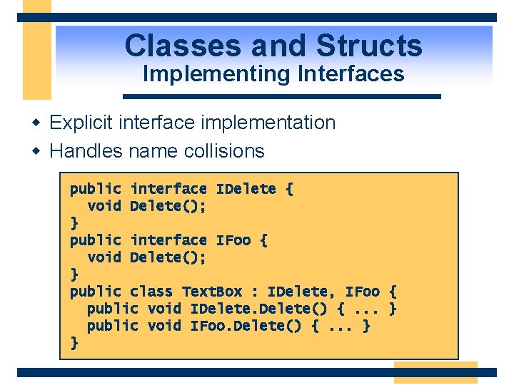 Classes and Structs Implementing Interfaces w Explicit interface implementation w Handles name collisions public