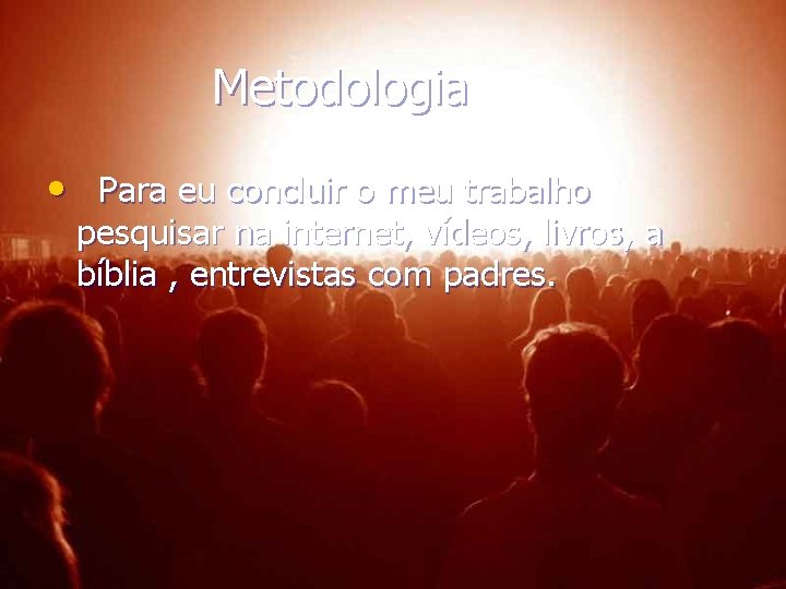 Metodologia • Para eu concluir o meu trabalho pesquisar na internet, vídeos, livros, a