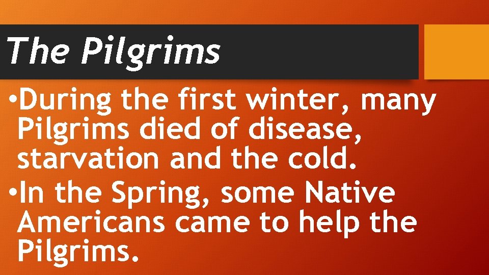 The Pilgrims • During the first winter, many Pilgrims died of disease, starvation and