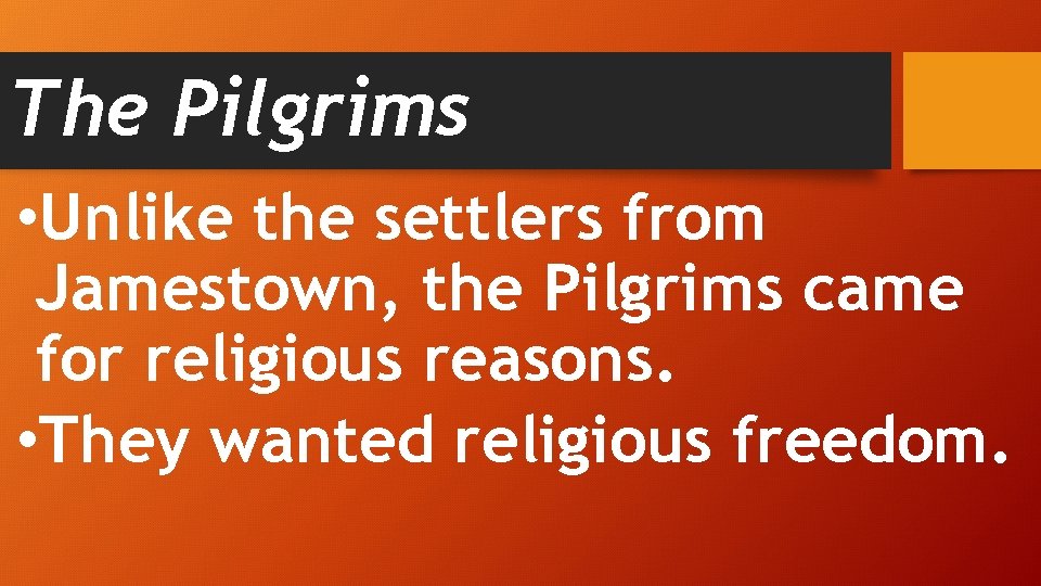 The Pilgrims • Unlike the settlers from Jamestown, the Pilgrims came for religious reasons.