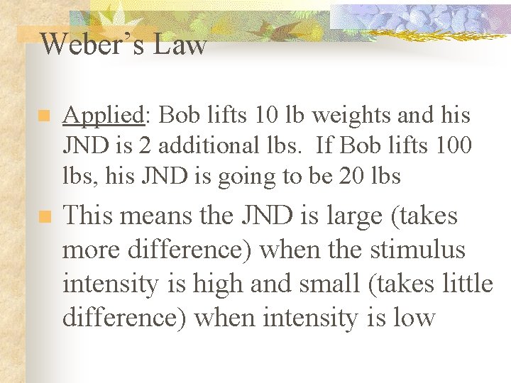 Weber’s Law n Applied: Bob lifts 10 lb weights and his JND is 2