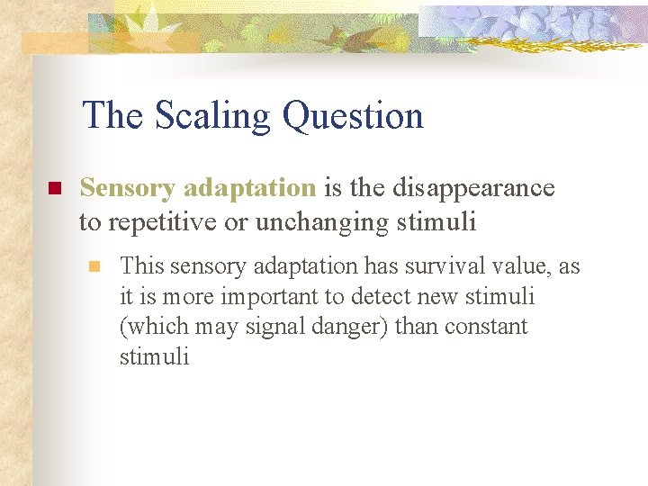 The Scaling Question n Sensory adaptation is the disappearance to repetitive or unchanging stimuli