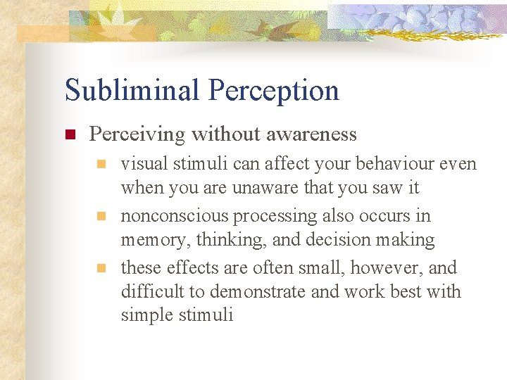 Subliminal Perception n Perceiving without awareness n n n visual stimuli can affect your