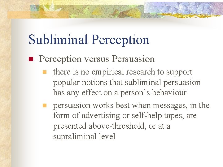 Subliminal Perception n Perception versus Persuasion n n there is no empirical research to