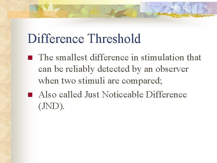 Difference Threshold n n The smallest difference in stimulation that can be reliably detected