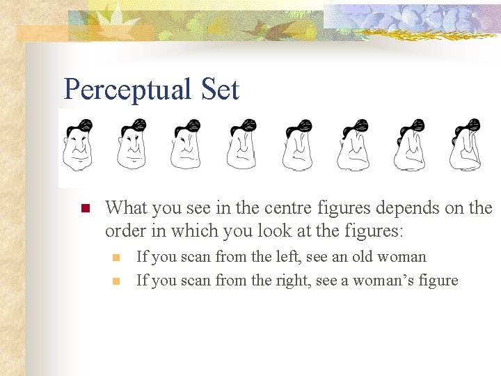 Perceptual Set n What you see in the centre figures depends on the order