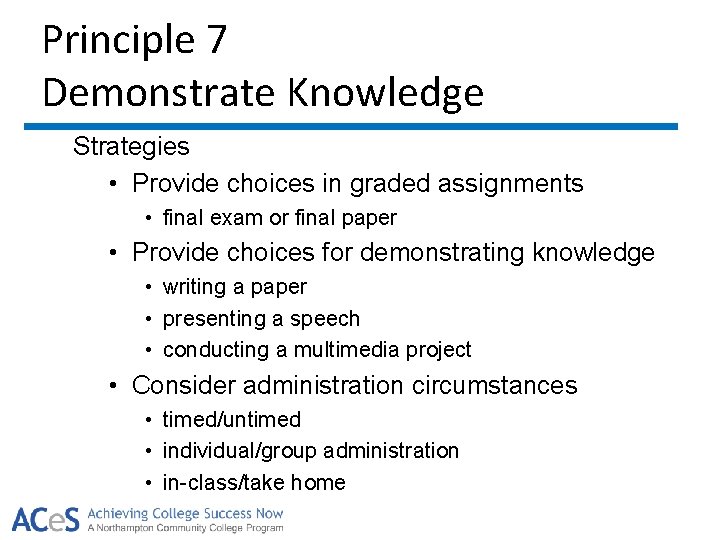 Principle 7 Demonstrate Knowledge Strategies • Provide choices in graded assignments • final exam