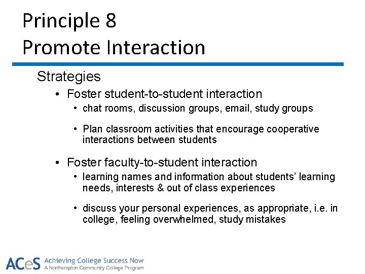 Principle 8 Promote Interaction Strategies • Foster student-to-student interaction • chat rooms, discussion groups,