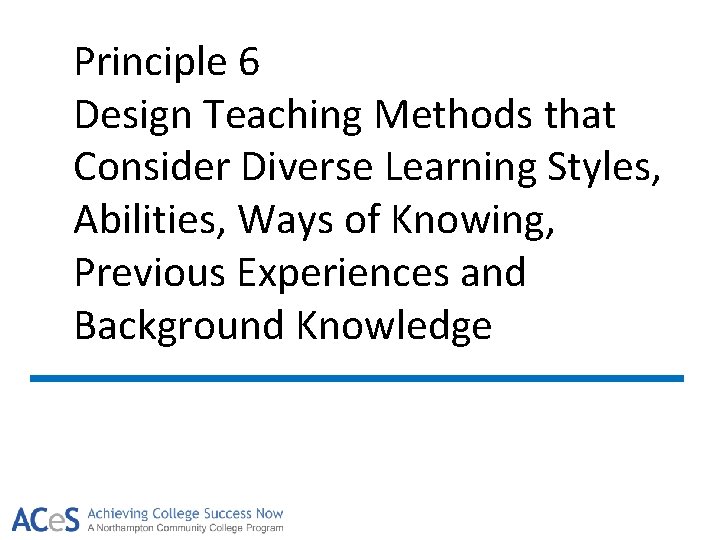 Principle 6 Design Teaching Methods that Consider Diverse Learning Styles, Abilities, Ways of Knowing,