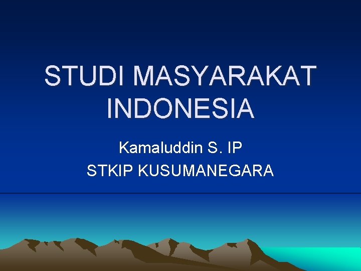 STUDI MASYARAKAT INDONESIA Kamaluddin S. IP STKIP KUSUMANEGARA 