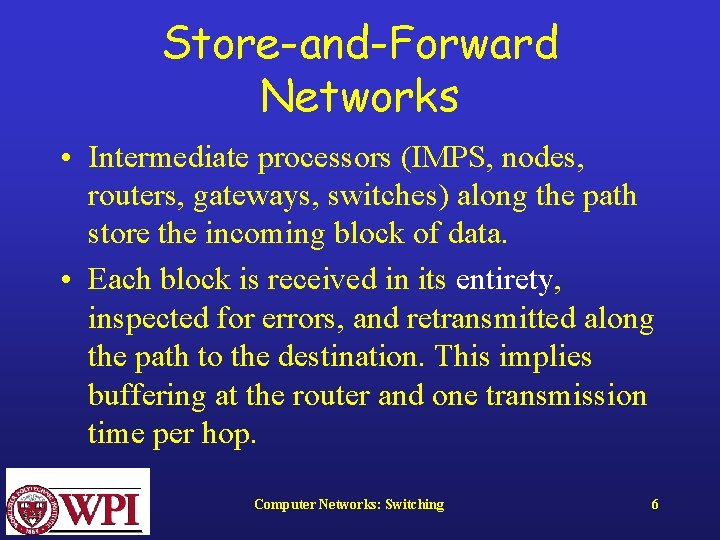 Store-and-Forward Networks • Intermediate processors (IMPS, nodes, routers, gateways, switches) along the path store