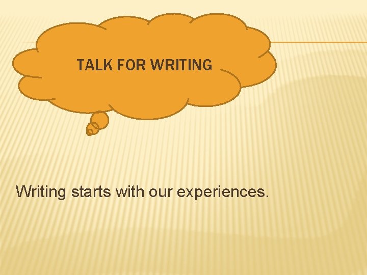 TALK FOR WRITING Writing starts with our experiences. 