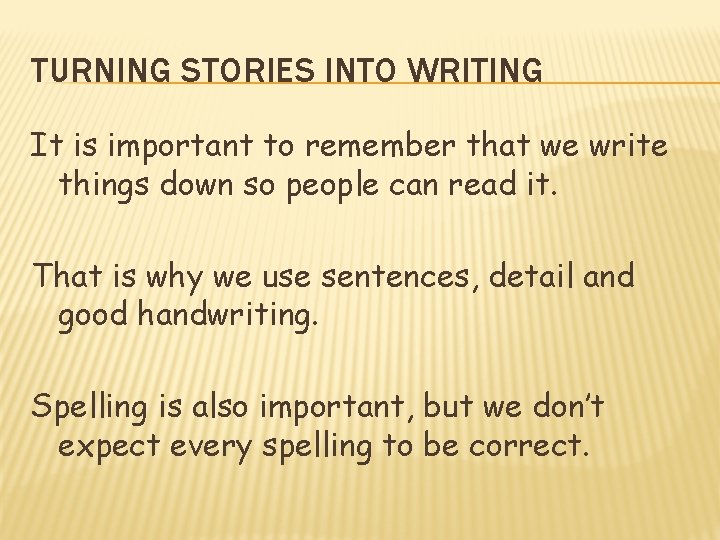 TURNING STORIES INTO WRITING It is important to remember that we write things down