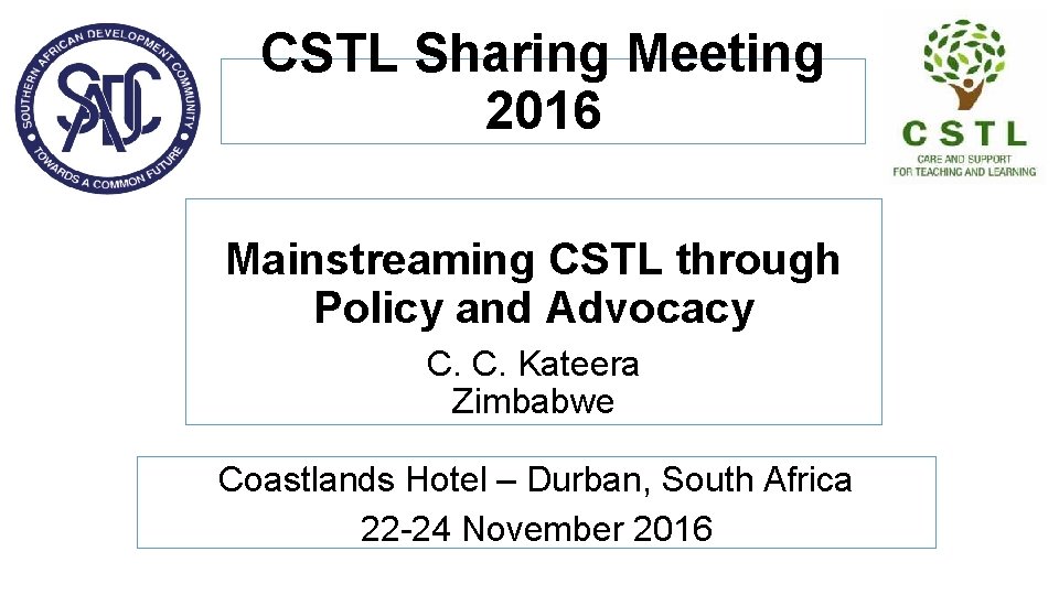 CSTL Sharing Meeting 2016 Mainstreaming CSTL through Policy and Advocacy C. C. Kateera Zimbabwe