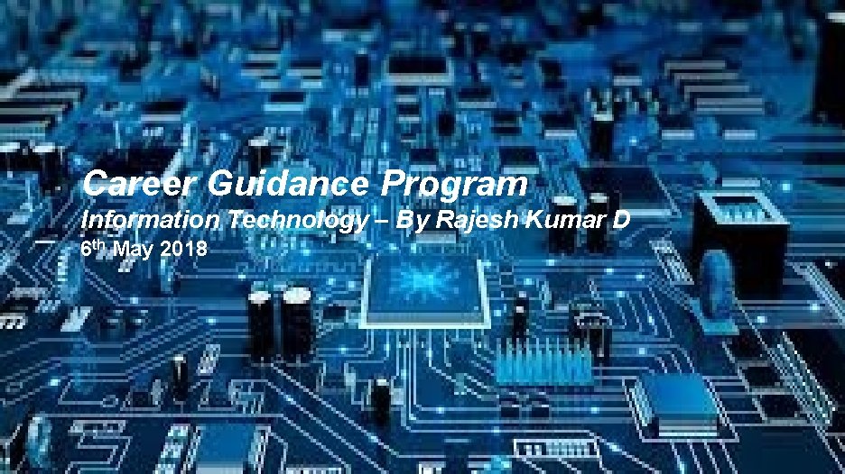 Career Guidance Program Information Technology – By Rajesh Kumar D 6 th May 2018