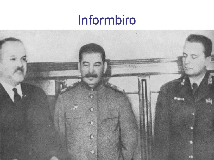 Informbiro • Informbiro je kratica za Komunistični informacijski biro (1947 -1955), nekakšno povezovalno organizacijo