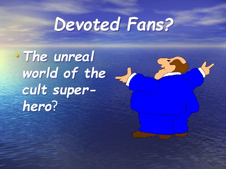 Devoted Fans? • The unreal world of the cult superhero? 