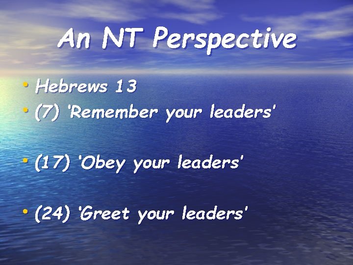 An NT Perspective • Hebrews 13 • (7) ‘Remember your leaders’ • (17) ‘Obey