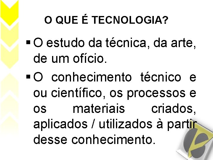 O QUE É TECNOLOGIA? O estudo da técnica, da arte, de um ofício. O