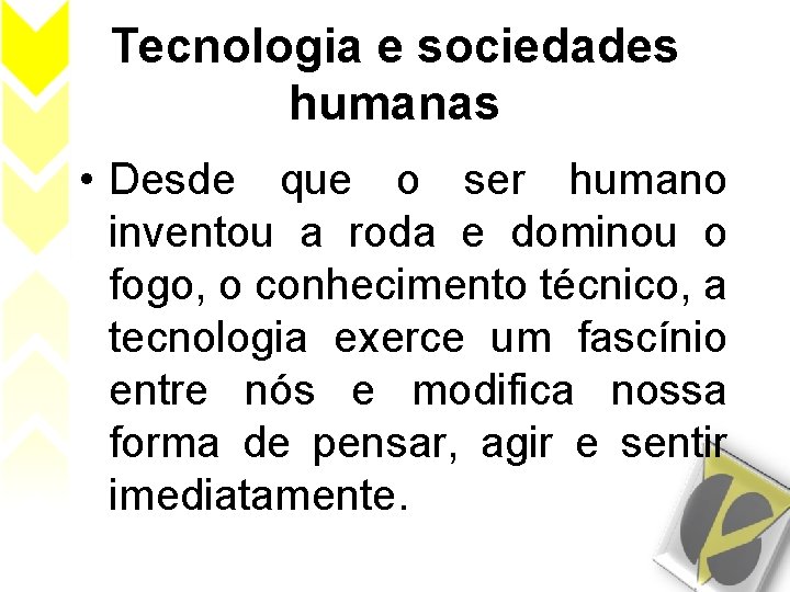 Tecnologia e sociedades humanas • Desde que o ser humano inventou a roda e
