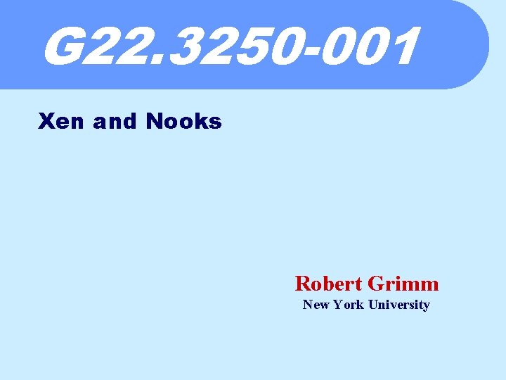 G 22. 3250 -001 Xen and Nooks Robert Grimm New York University 