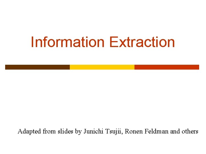 Information Extraction Adapted from slides by Junichi Tsujii, Ronen Feldman and others 