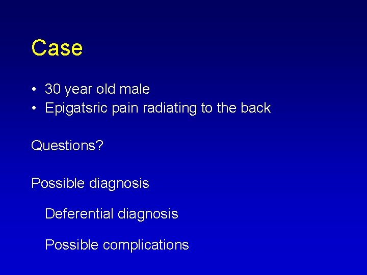 Case • 30 year old male • Epigatsric pain radiating to the back Questions?