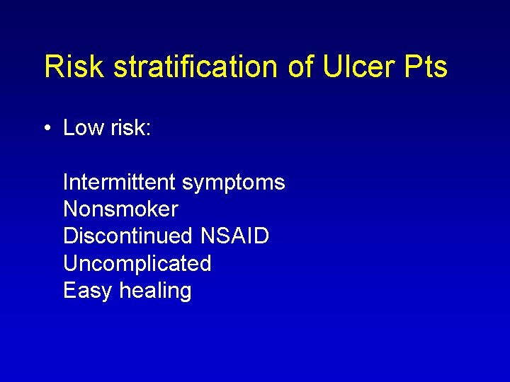 Risk stratification of Ulcer Pts • Low risk: Intermittent symptoms Nonsmoker Discontinued NSAID Uncomplicated