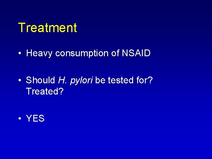 Treatment • Heavy consumption of NSAID • Should H. pylori be tested for? Treated?