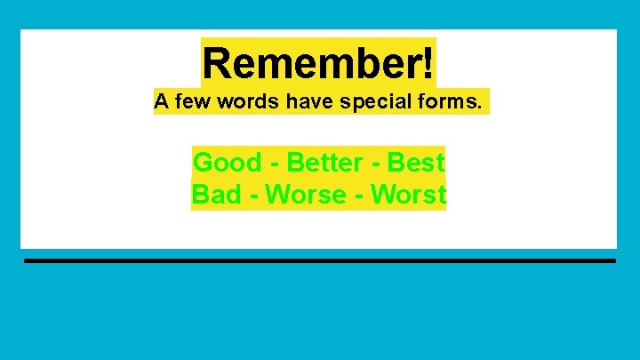 Remember! A few words have special forms. Good - Better - Best Bad -