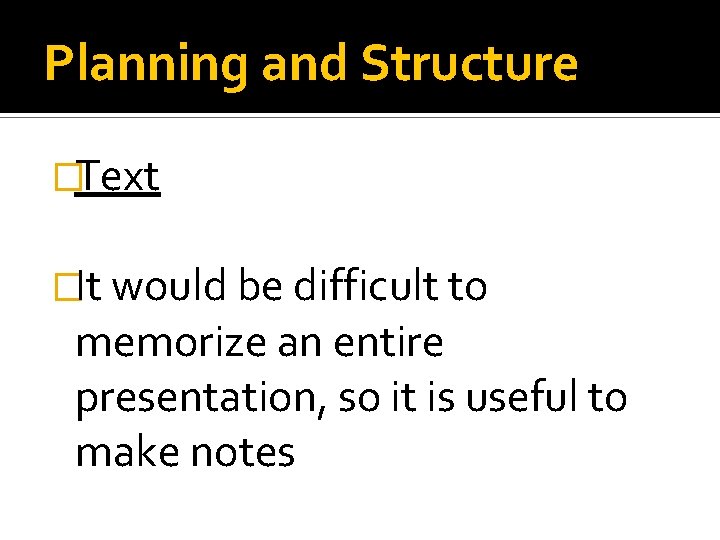 Planning and Structure �Text �It would be difficult to memorize an entire presentation, so Planning and Structure �Text �It would be difficult to memorize an entire presentation, so