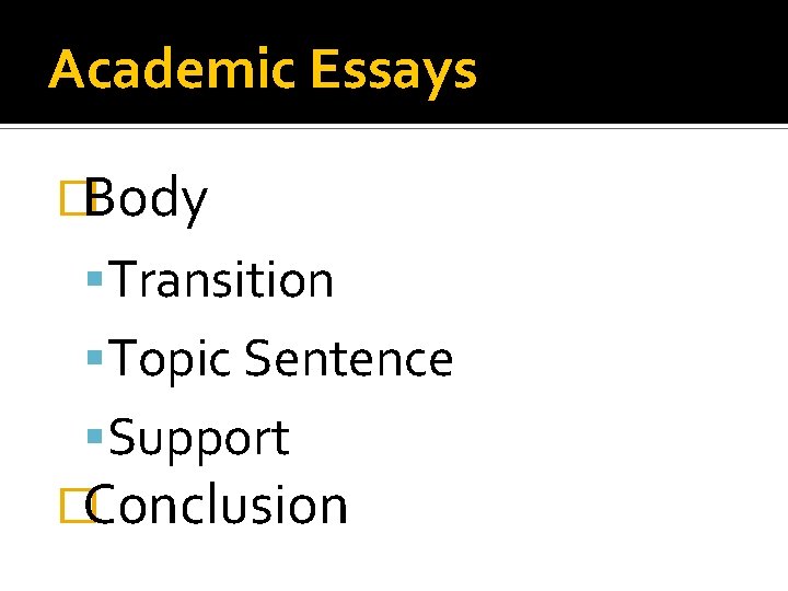 Academic Essays �Body Transition Topic Sentence Support �Conclusion Academic Essays �Body Transition Topic Sentence Support �Conclusion