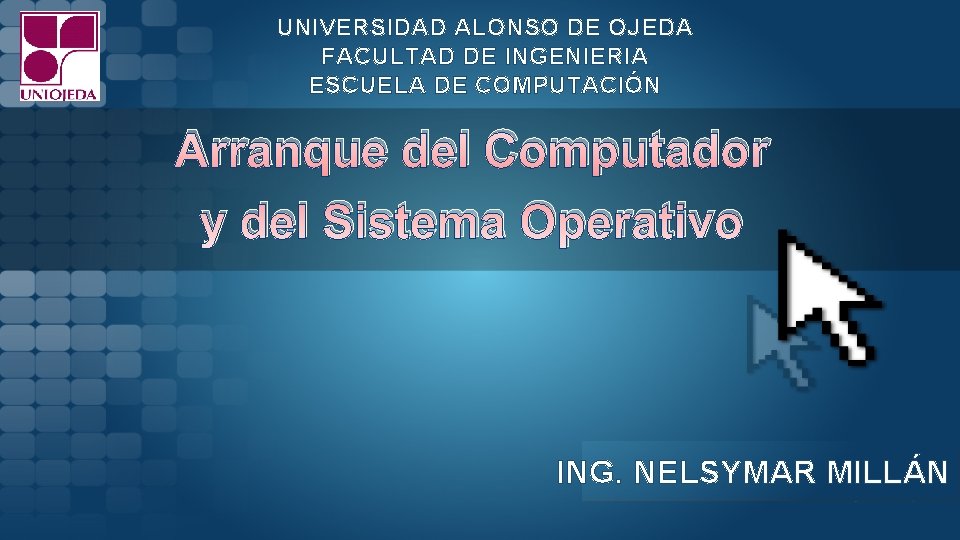 UNIVERSIDAD ALONSO DE OJEDA FACULTAD DE INGENIERIA ESCUELA DE COMPUTACIÓN Arranque del Computador y