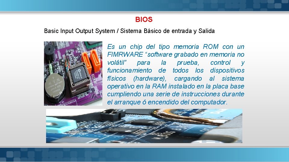BIOS Basic Input Output System / Sistema Básico de entrada y Salida Es un