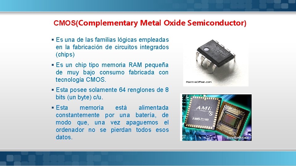 CMOS(Complementary Metal Oxide Semiconductor) § Es una de las familias lógicas empleadas en la