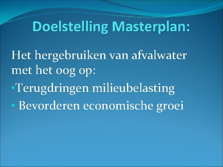 Doelstelling Masterplan: Het hergebruiken van afvalwater met het oog op: • Terugdringen milieubelasting •