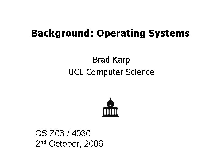 Background: Operating Systems Brad Karp UCL Computer Science CS Z 03 / 4030 2