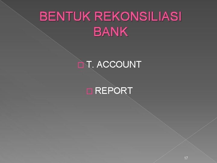 BENTUK REKONSILIASI BANK � T. ACCOUNT � REPORT 17 