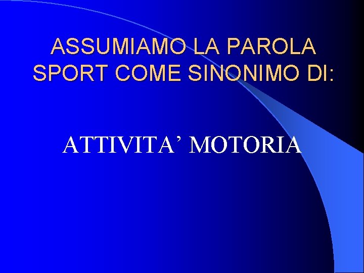 ASSUMIAMO LA PAROLA SPORT COME SINONIMO DI: ATTIVITA’ MOTORIA 