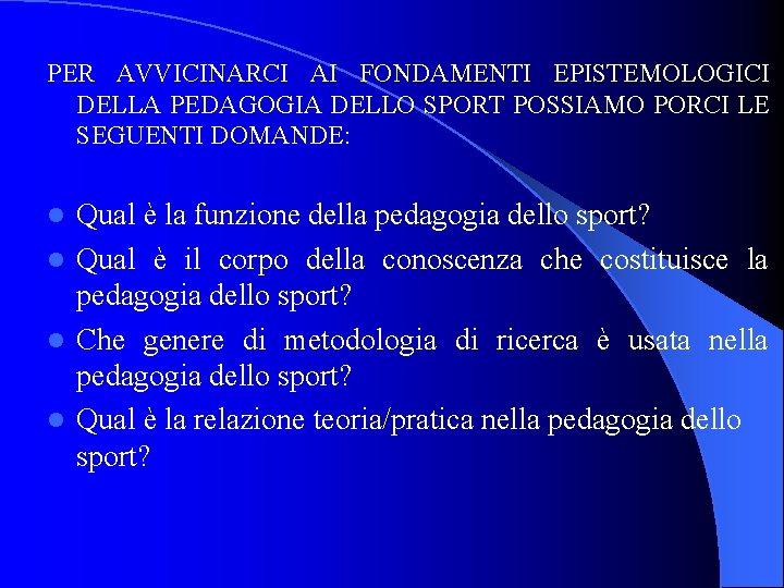 PER AVVICINARCI AI FONDAMENTI EPISTEMOLOGICI DELLA PEDAGOGIA DELLO SPORT POSSIAMO PORCI LE SEGUENTI DOMANDE: