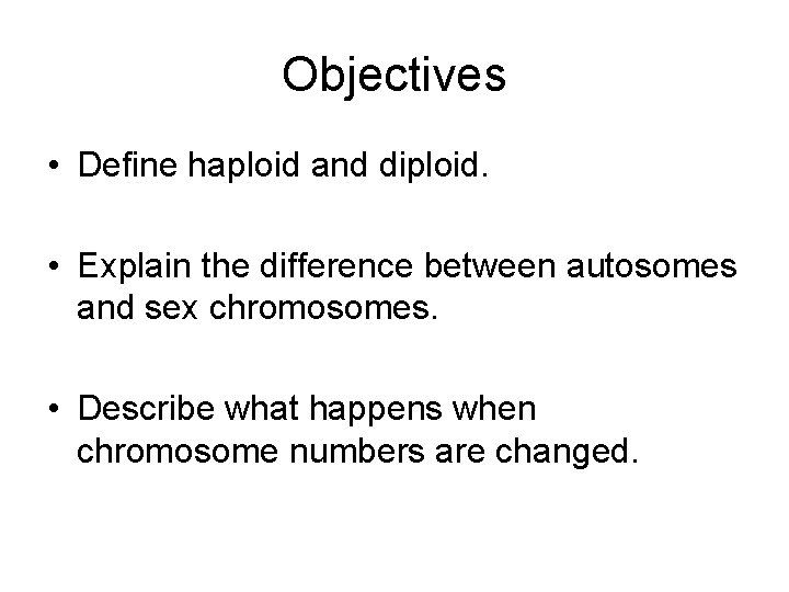 Objectives • Define haploid and diploid. • Explain the difference between autosomes and sex