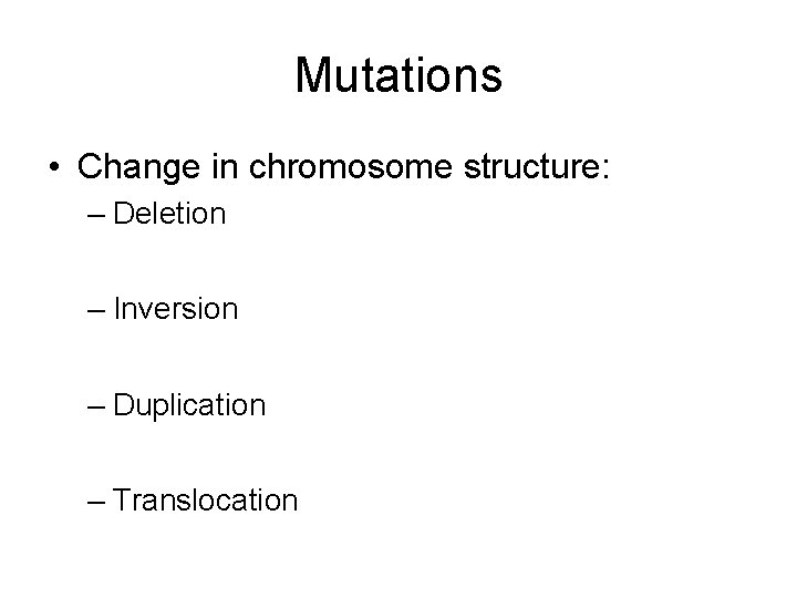 Mutations • Change in chromosome structure: – Deletion – Inversion – Duplication – Translocation