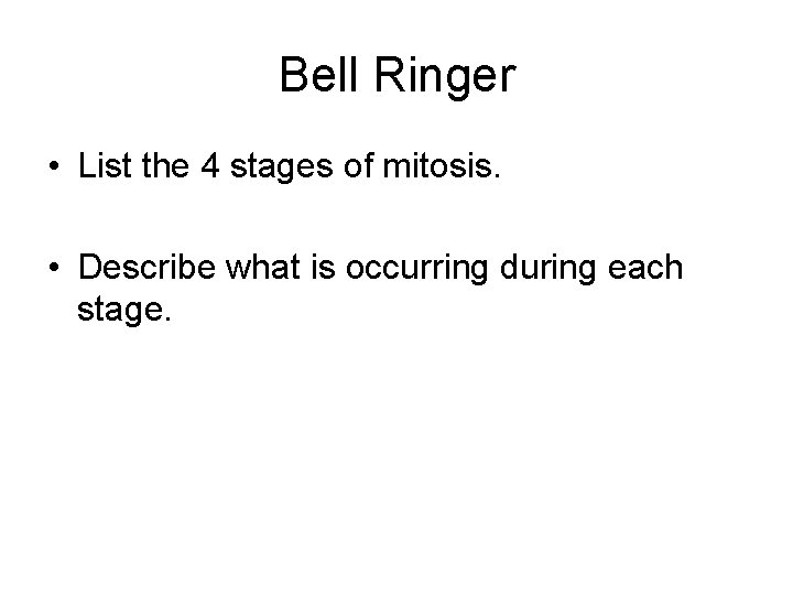 Bell Ringer • List the 4 stages of mitosis. • Describe what is occurring