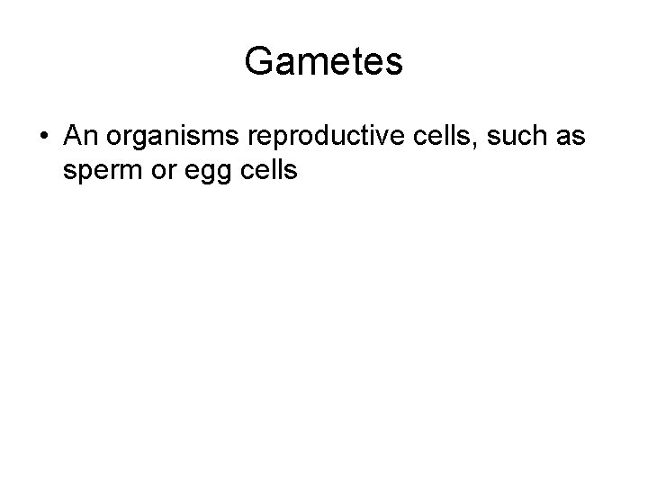 Gametes • An organisms reproductive cells, such as sperm or egg cells 