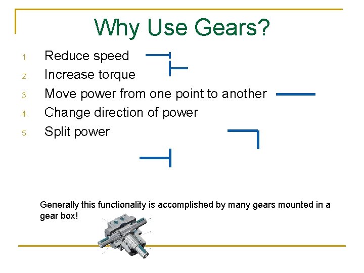 Why Use Gears? 1. 2. 3. 4. 5. Reduce speed Increase torque Move power