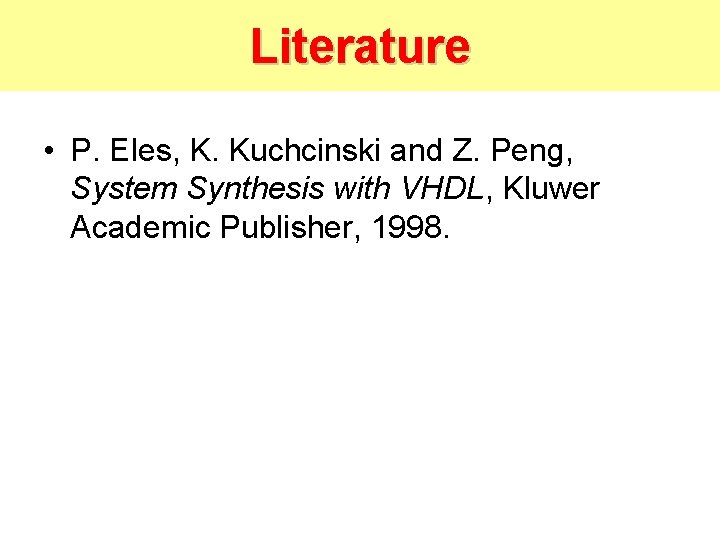 Literature • P. Eles, K. Kuchcinski and Z. Peng, System Synthesis with VHDL, Kluwer