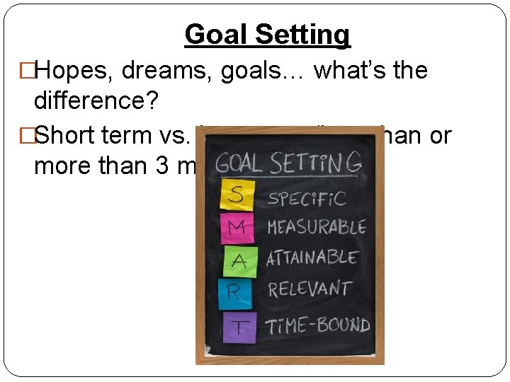 Goal Setting �Hopes, dreams, goals… what’s the difference? �Short term vs. long term (less