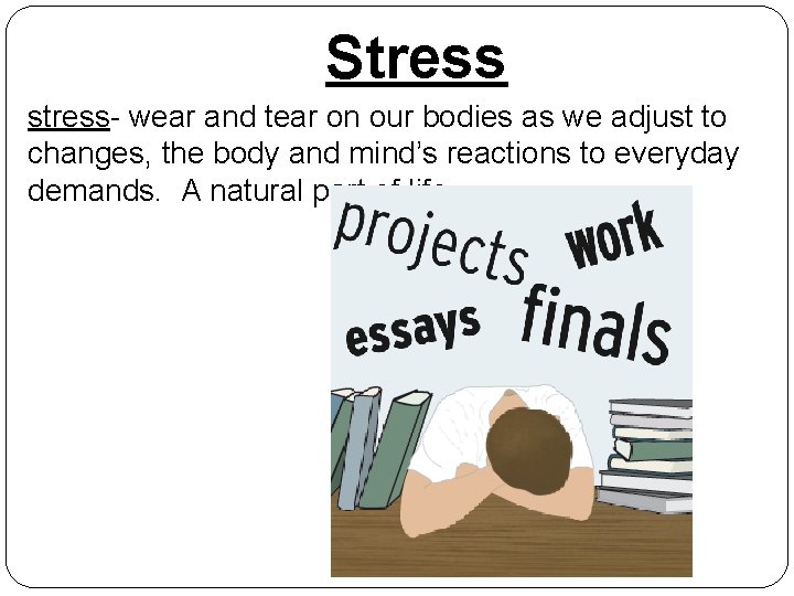 Stress stress- wear and tear on our bodies as we adjust to changes, the